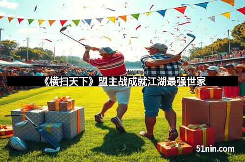 《横扫天下》盟主战成就江湖最强世家