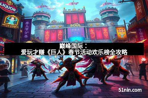 巅峰国际:爱玩才赚《巨人》春节活动欢乐榜全攻略